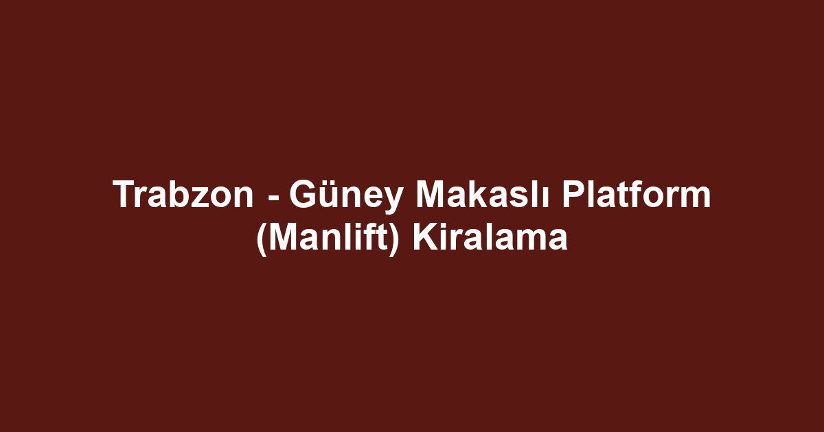 Trabzon - Güney Makaslı Platform (Manlift) Kiralama