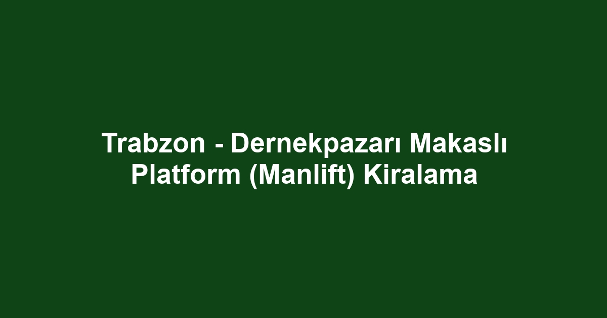 Trabzon - Dernekpazarı Makaslı Platform (Manlift) Kiralama