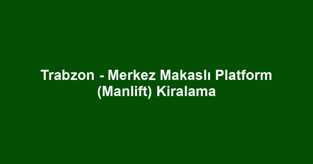 Trabzon - Merkez Makaslı Platform (Manlift) Kiralama