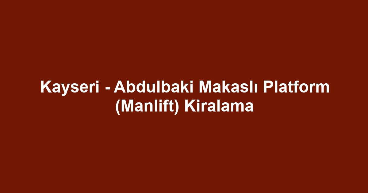 Kayseri - Abdulbaki Makaslı Platform (Manlift) Kiralama