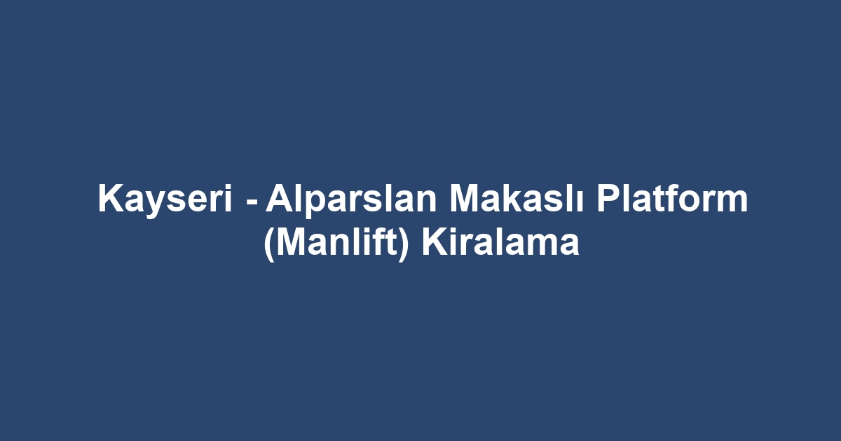Kayseri - Alparslan Makaslı Platform (Manlift) Kiralama