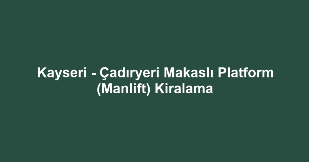 Kayseri - Çadıryeri Makaslı Platform (Manlift) Kiralama