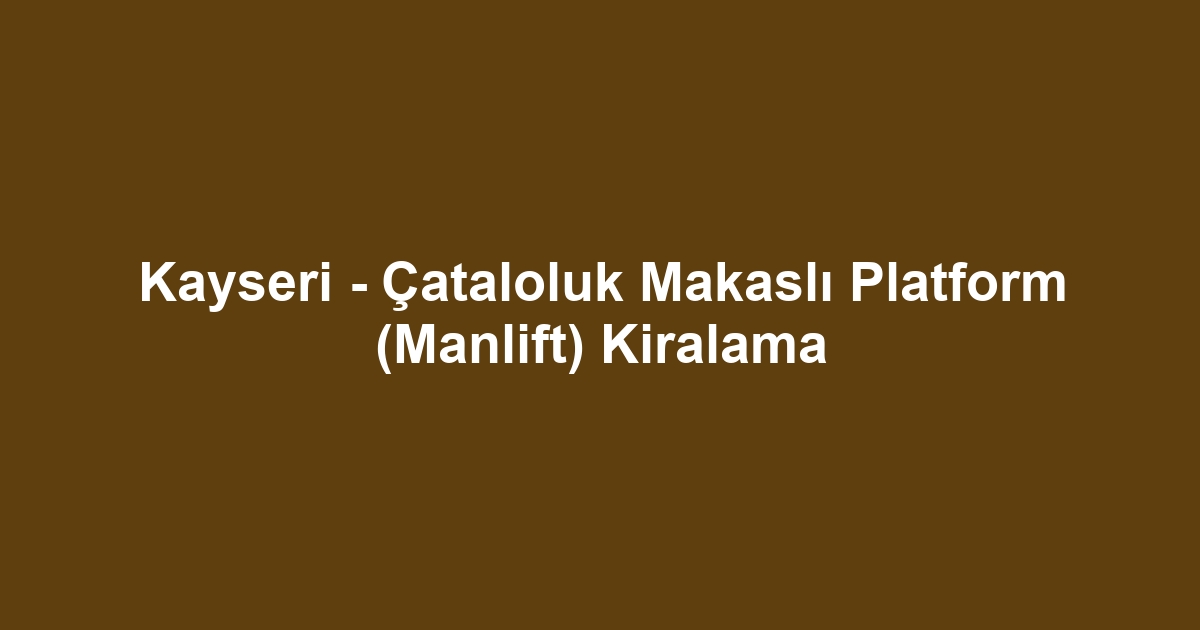 Kayseri - Çataloluk Makaslı Platform (Manlift) Kiralama