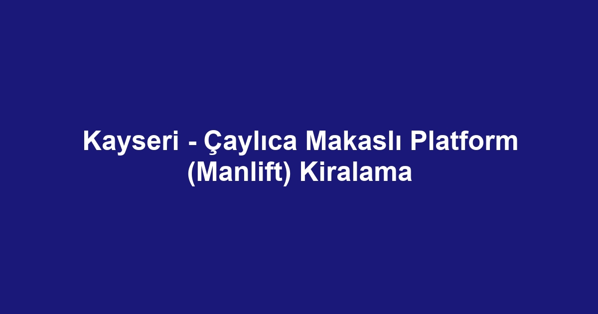 Kayseri - Çaylıca Makaslı Platform (Manlift) Kiralama