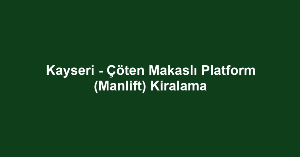 Kayseri - Çöten Makaslı Platform (Manlift) Kiralama