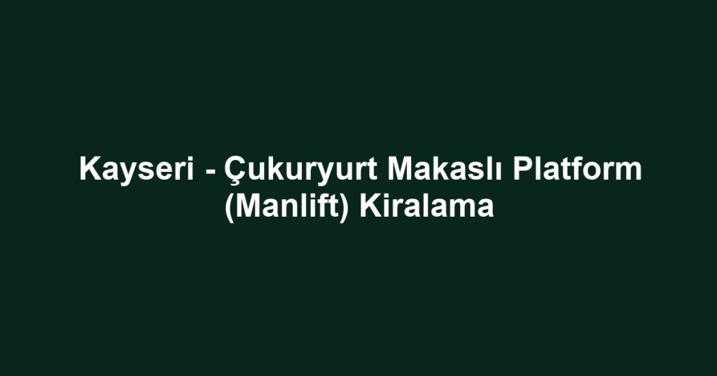Kayseri - Çukuryurt Makaslı Platform (Manlift) Kiralama