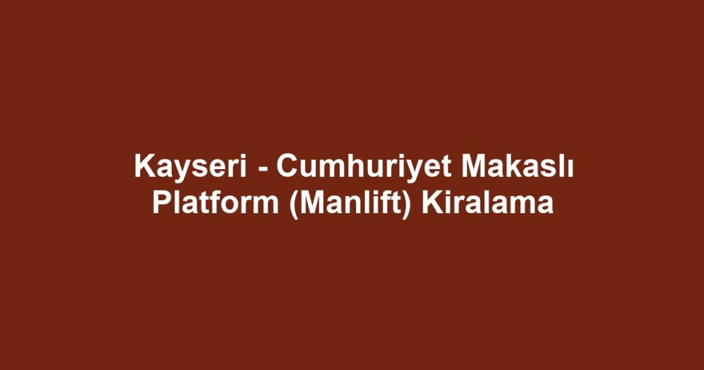 Kayseri - Cumhuriyet Makaslı Platform (Manlift) Kiralama