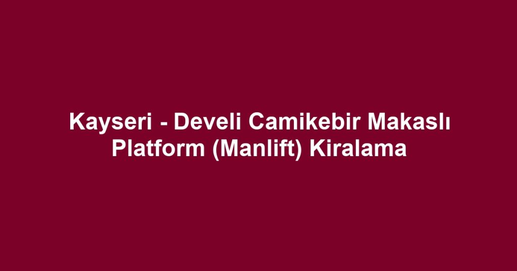 Kayseri - Develi Camikebir Makaslı Platform (Manlift) Kiralama