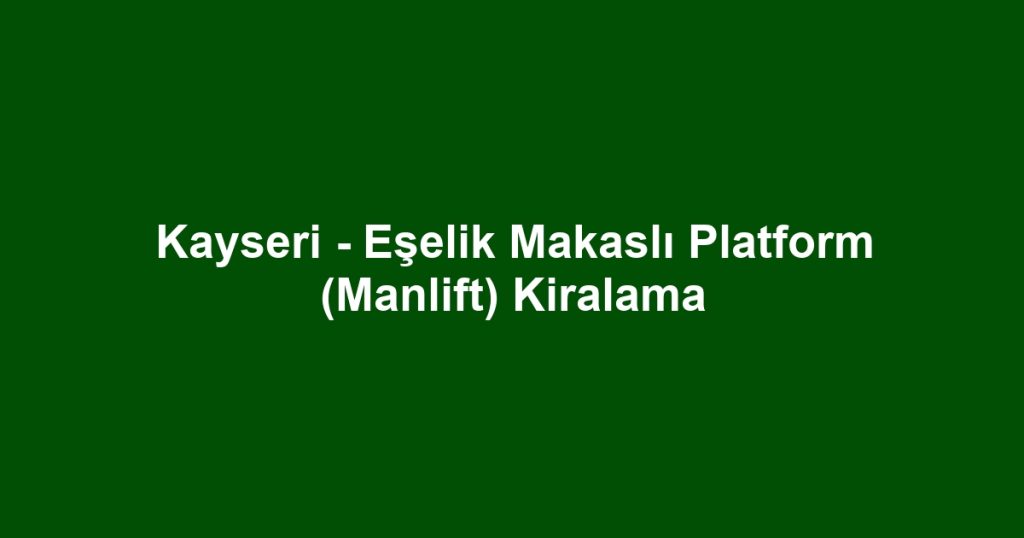 Kayseri - Eşelik Makaslı Platform (Manlift) Kiralama