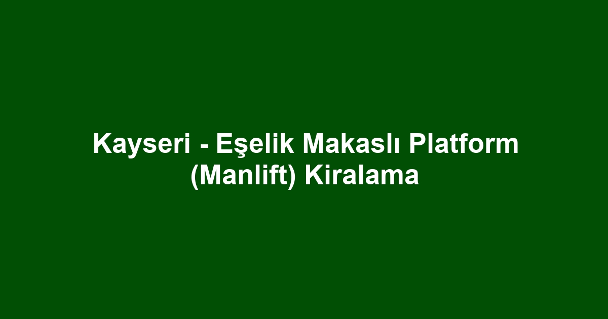 Kayseri - Eşelik Makaslı Platform (Manlift) Kiralama