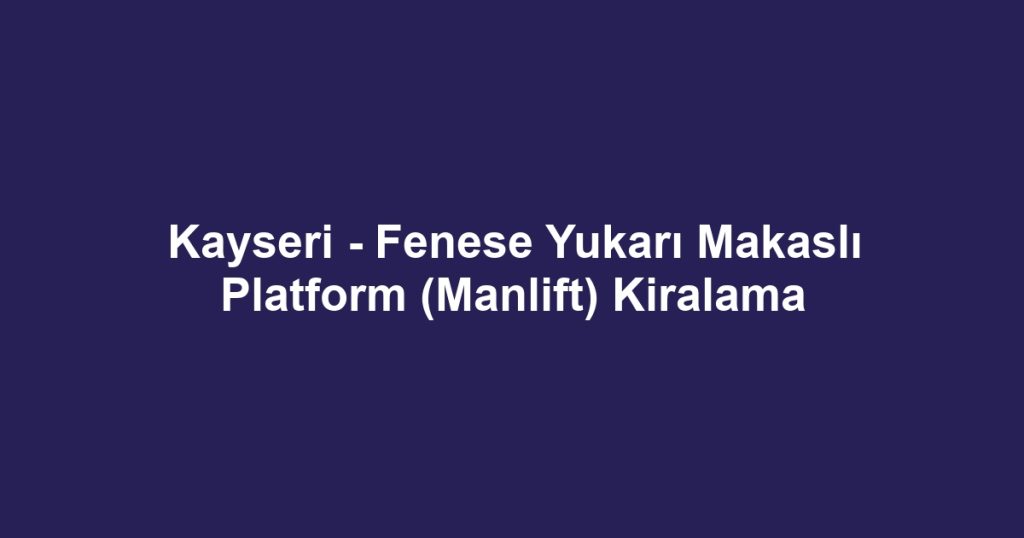 Kayseri - Fenese Yukarı Makaslı Platform (Manlift) Kiralama