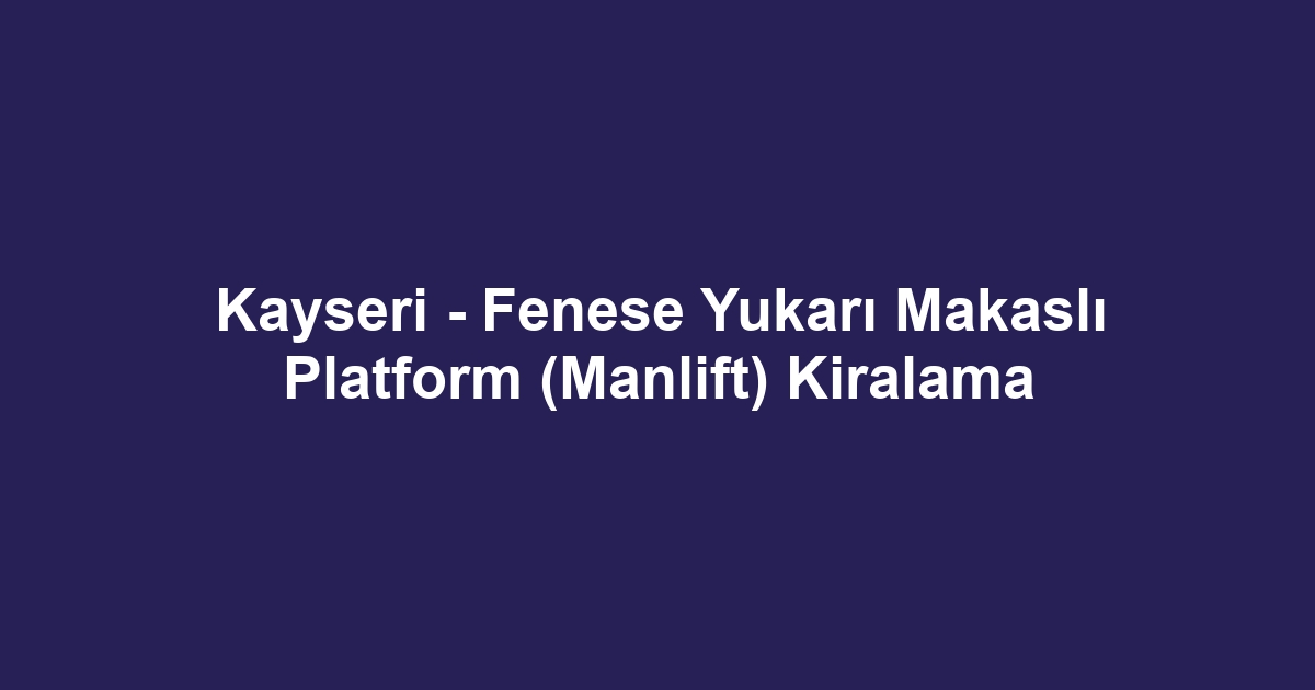 Kayseri - Fenese Yukarı Makaslı Platform (Manlift) Kiralama