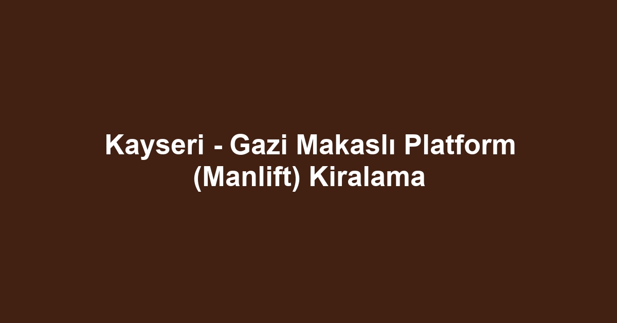 Kayseri - Gazi Makaslı Platform (Manlift) Kiralama