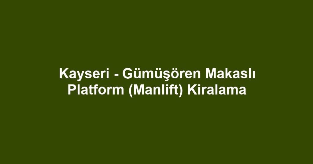 Kayseri - Gümüşören Makaslı Platform (Manlift) Kiralama