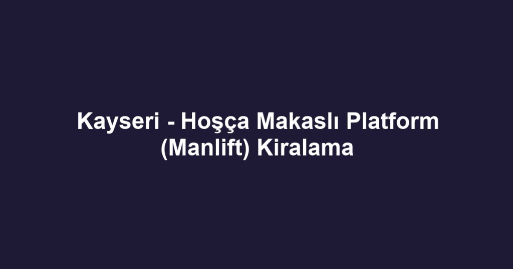 Kayseri - Hoşça Makaslı Platform (Manlift) Kiralama