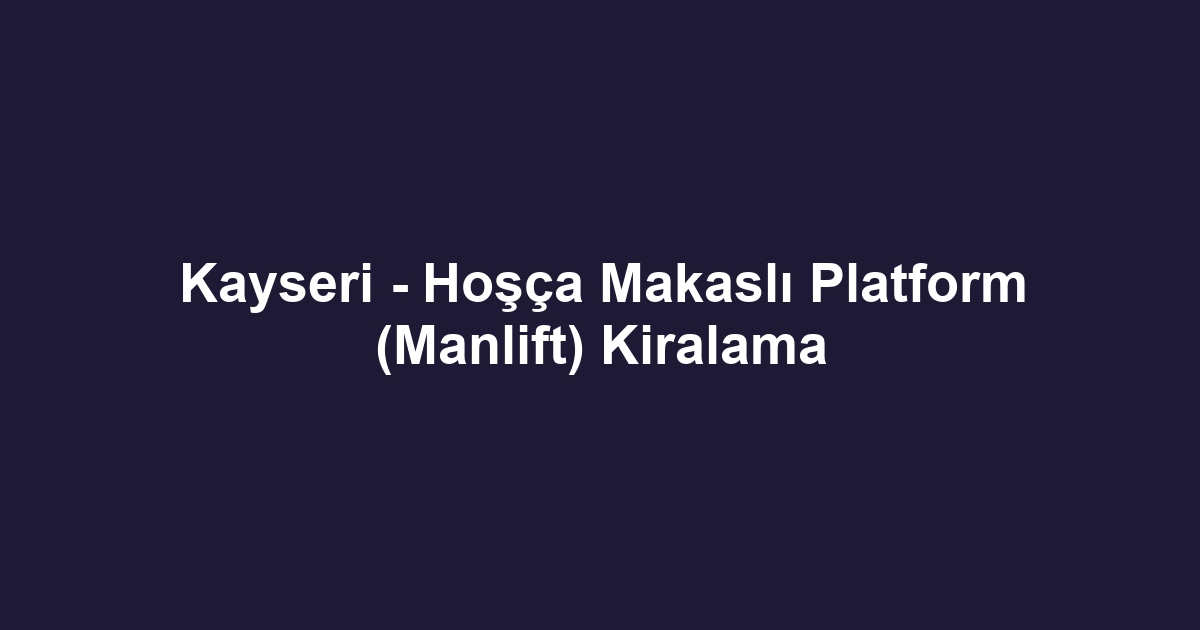 Kayseri - Hoşça Makaslı Platform (Manlift) Kiralama