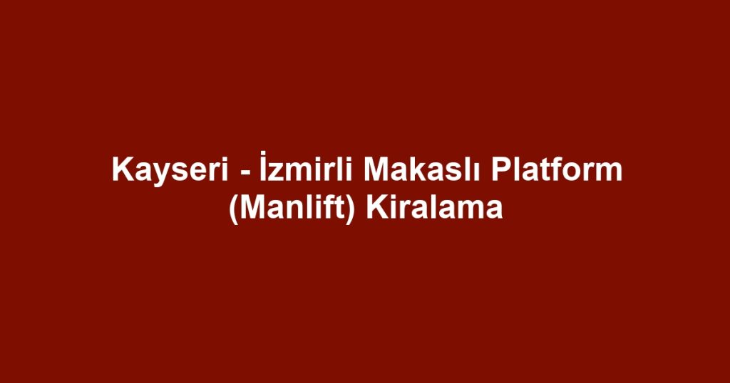 Kayseri - İzmirli Makaslı Platform (Manlift) Kiralama