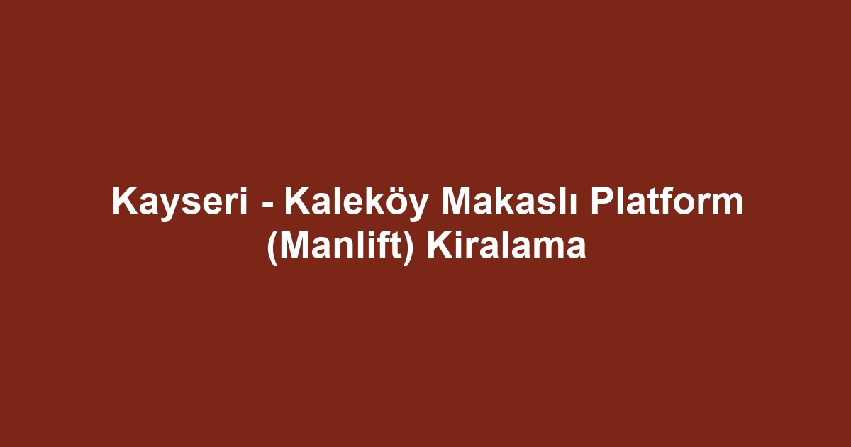 Kayseri - Kaleköy Makaslı Platform (Manlift) Kiralama
