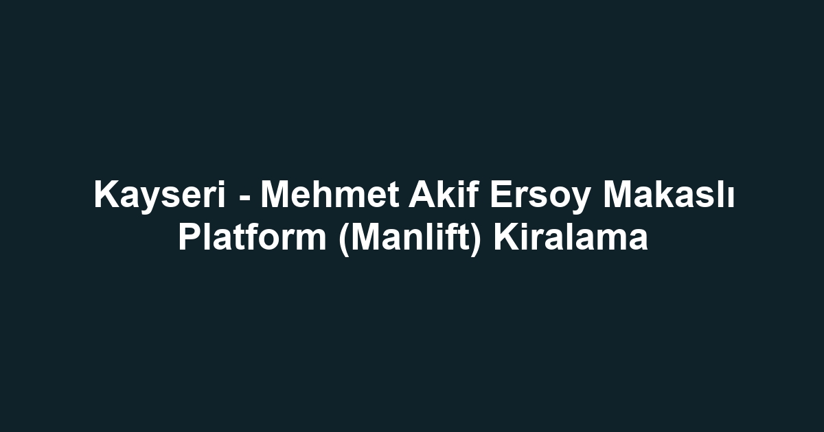 Kayseri - Mehmet Akif Ersoy Makaslı Platform (Manlift) Kiralama