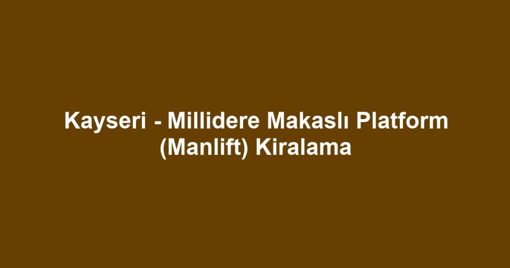 Kayseri - Millidere Makaslı Platform (Manlift) Kiralama