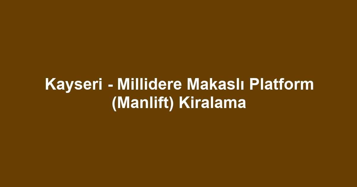 Kayseri - Millidere Makaslı Platform (Manlift) Kiralama