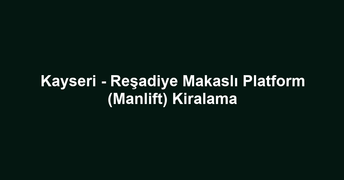 Kayseri - Reşadiye Makaslı Platform (Manlift) Kiralama