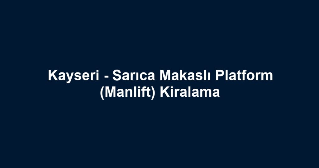 Kayseri - Sarıca Makaslı Platform (Manlift) Kiralama
