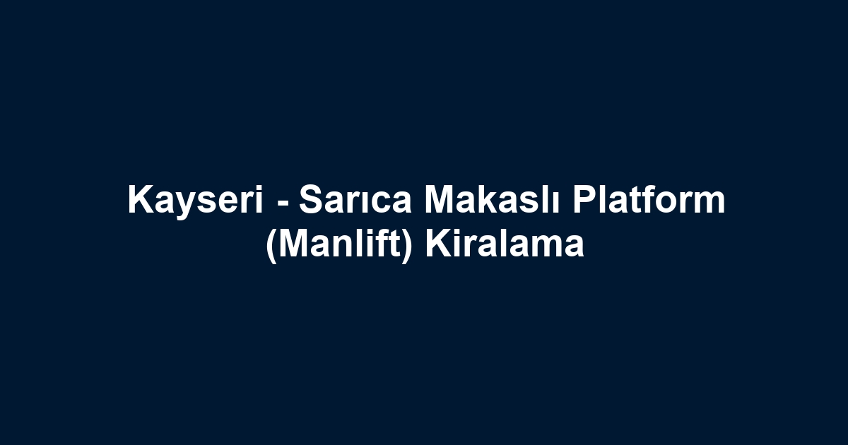 Kayseri - Sarıca Makaslı Platform (Manlift) Kiralama