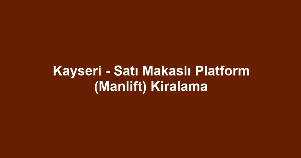 Kayseri - Satı Makaslı Platform (Manlift) Kiralama