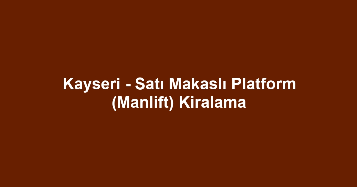 Kayseri - Satı Makaslı Platform (Manlift) Kiralama