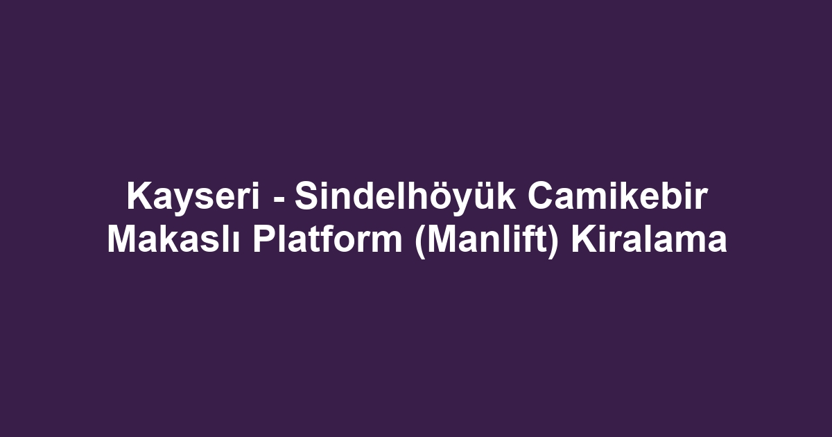 Kayseri - Sindelhöyük Camikebir Makaslı Platform (Manlift) Kiralama