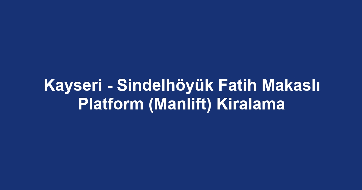 Kayseri - Sindelhöyük Fatih Makaslı Platform (Manlift) Kiralama