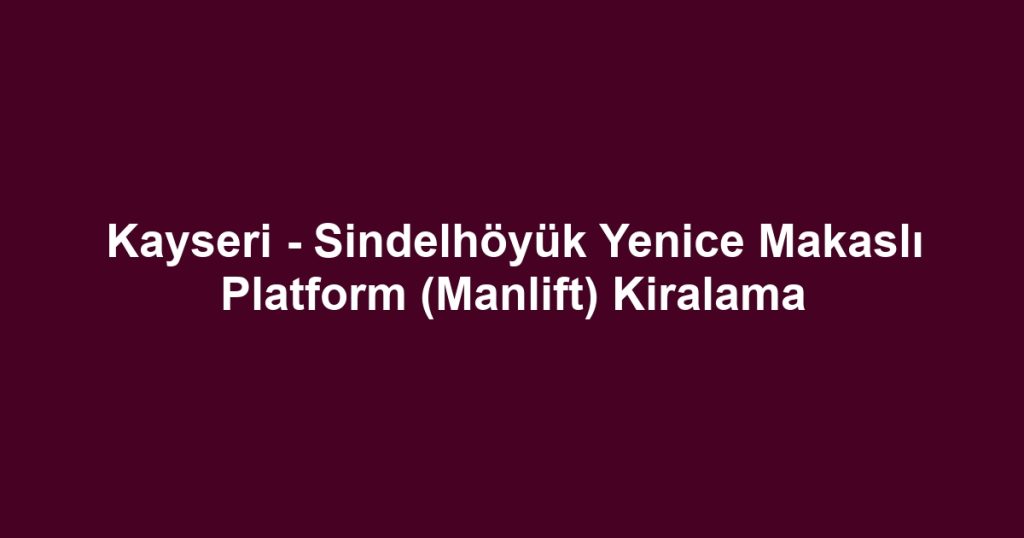 Kayseri - Sindelhöyük Yenice Makaslı Platform (Manlift) Kiralama