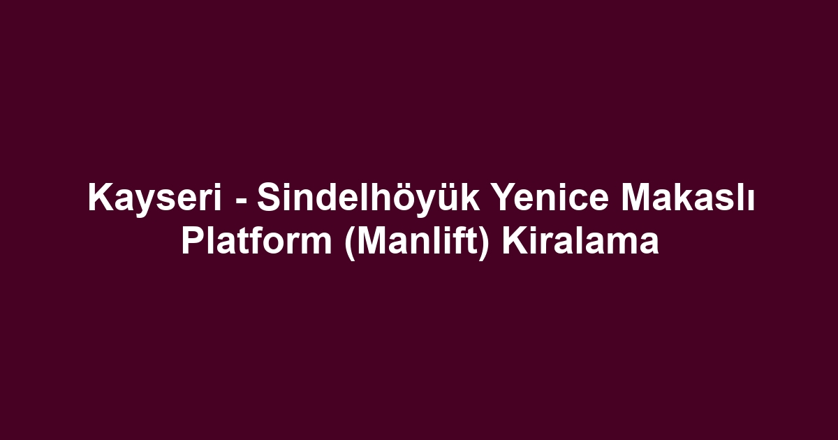 Kayseri - Sindelhöyük Yenice Makaslı Platform (Manlift) Kiralama