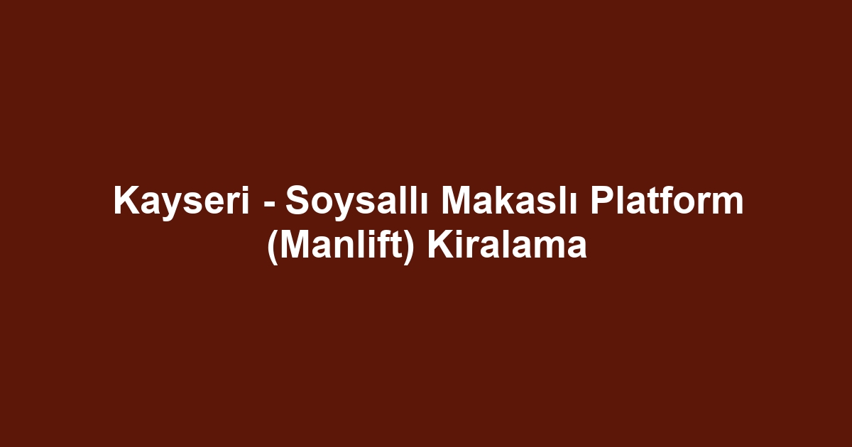 Kayseri - Soysallı Makaslı Platform (Manlift) Kiralama