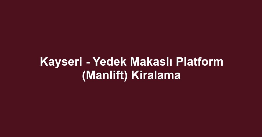 Kayseri - Yedek Makaslı Platform (Manlift) Kiralama