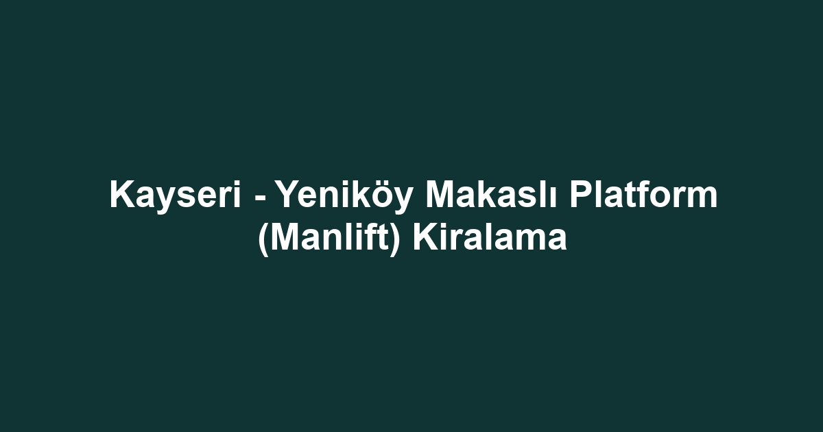 Kayseri - Yeniköy Makaslı Platform (Manlift) Kiralama
