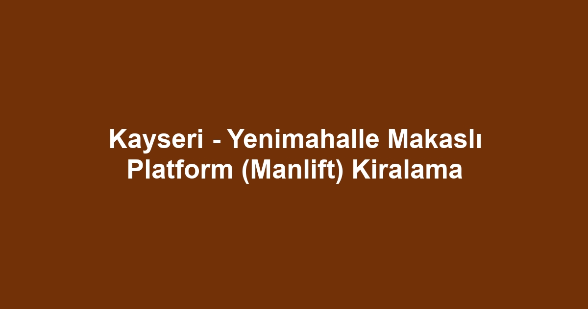 Kayseri - Yenimahalle Makaslı Platform (Manlift) Kiralama