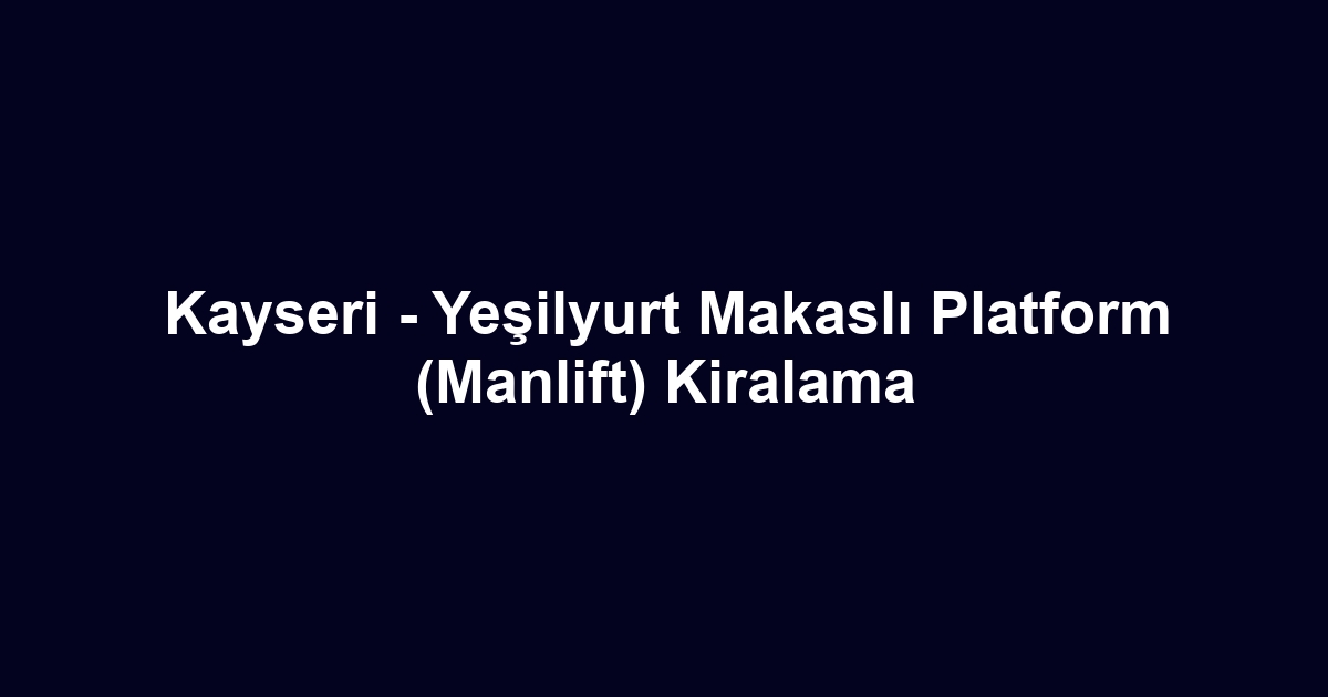 Kayseri - Yeşilyurt Makaslı Platform (Manlift) Kiralama