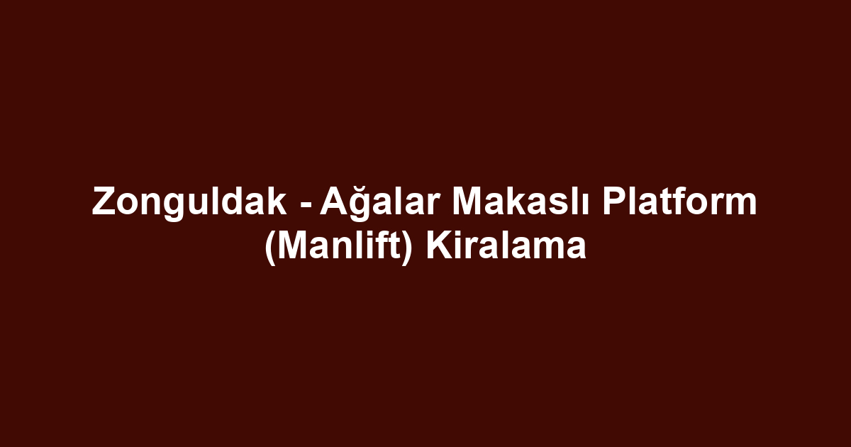 Zonguldak - Ağalar Makaslı Platform (Manlift) Kiralama