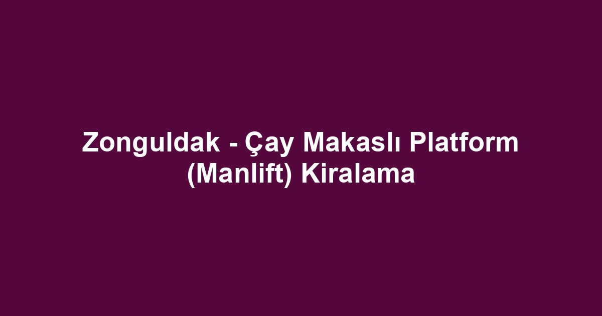 Zonguldak - Çay Makaslı Platform (Manlift) Kiralama