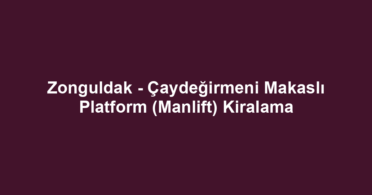 Zonguldak - Çaydeğirmeni Makaslı Platform (Manlift) Kiralama