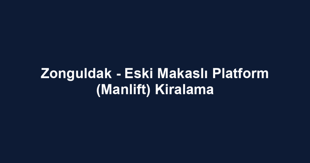 Zonguldak - Eski Makaslı Platform (Manlift) Kiralama
