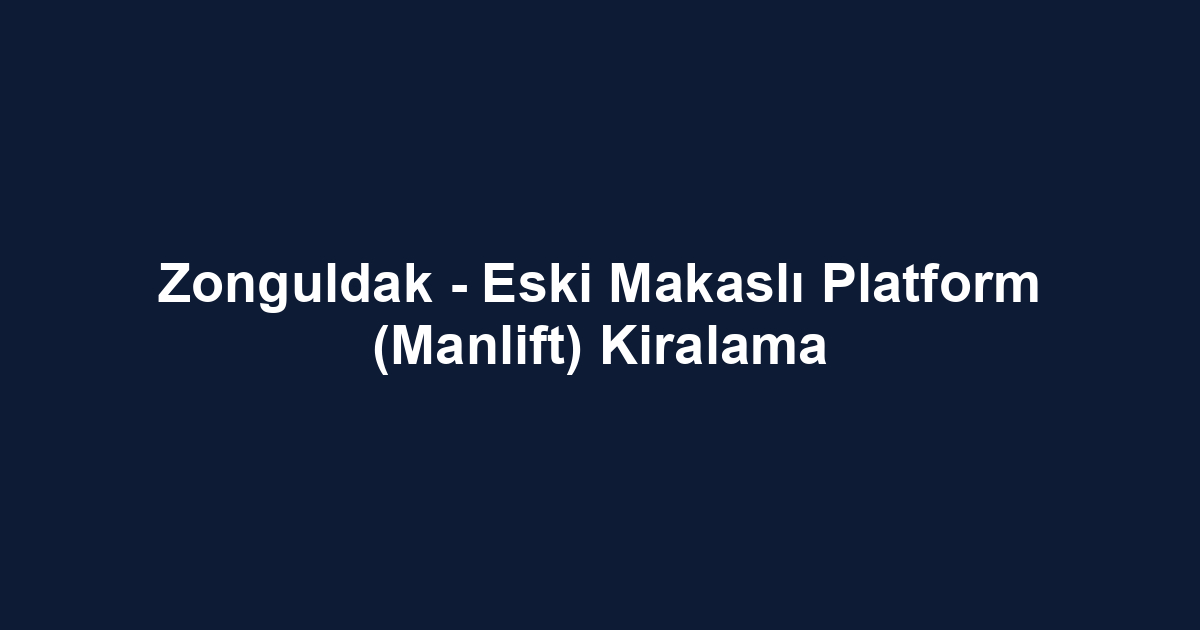 Zonguldak - Eski Makaslı Platform (Manlift) Kiralama