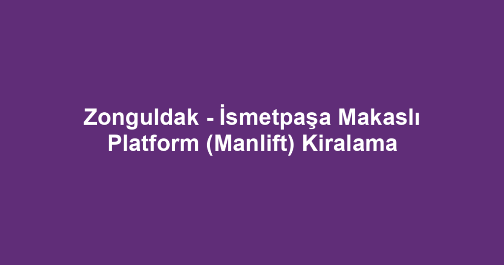 Zonguldak - İsmetpaşa Makaslı Platform (Manlift) Kiralama