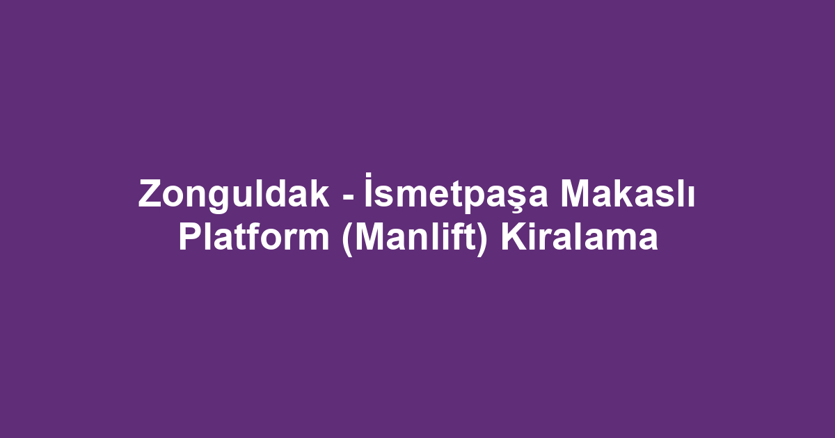 Zonguldak - İsmetpaşa Makaslı Platform (Manlift) Kiralama