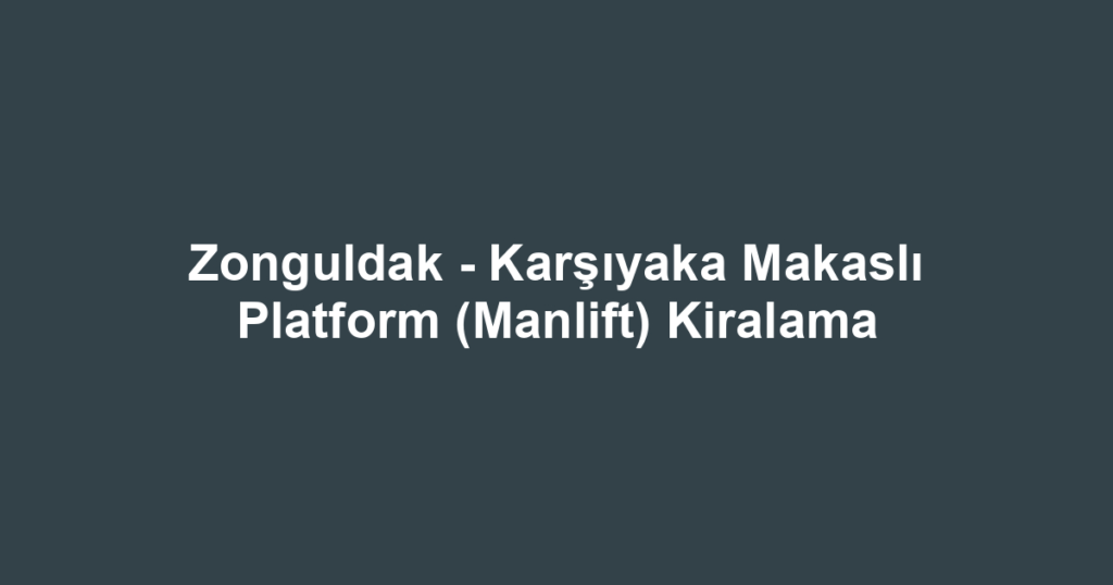 Zonguldak - Karşıyaka Makaslı Platform (Manlift) Kiralama