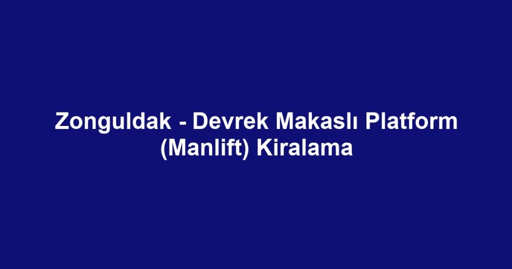 Zonguldak - Devrek Makaslı Platform (Manlift) Kiralama