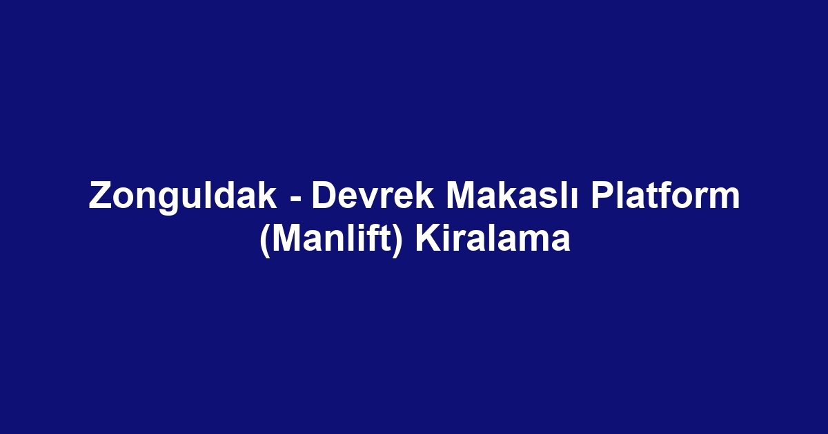 Zonguldak - Devrek Makaslı Platform (Manlift) Kiralama