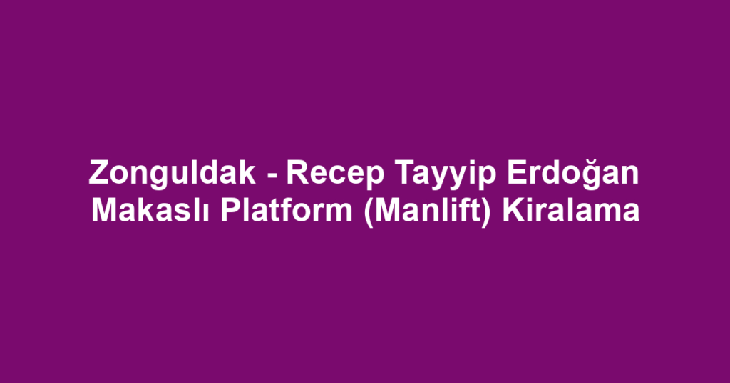 Zonguldak - Recep Tayyip Erdoğan Makaslı Platform (Manlift) Kiralama